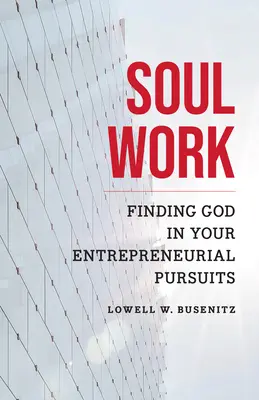 Le travail de l'âme : Trouver Dieu dans vos projets d'entreprise - Soul Work: Finding God in Your Entrepreneurial Pursuits