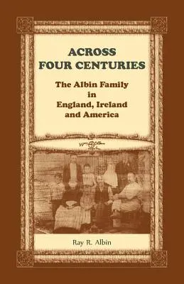 À travers quatre siècles : La famille Albin en Angleterre, en Irlande et en Amérique - Across Four Centuries: The Albin Family in England, Ireland and America