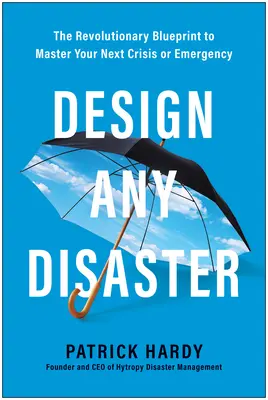 Concevoir n'importe quel désastre : Le plan révolutionnaire pour maîtriser votre prochaine crise ou urgence - Design Any Disaster: The Revolutionary Blueprint to Master Your Next Crisis or Emergency