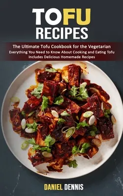 Recettes de tofu : Le livre de cuisine ultime du tofu pour les végétariens (tout ce que vous devez savoir sur la cuisson et la consommation du tofu, y compris les charcuteries). - Tofu Recipes: The Ultimate Tofu Cookbook for the Vegetarian (Everything You Need to Know About Cooking and Eating Tofu Includes Deli