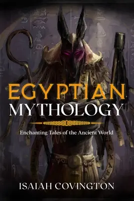 Mythologie égyptienne : Contes enchanteurs de l'ancien monde - Egyptian Mythology: Enchanting Tales of the Ancient World