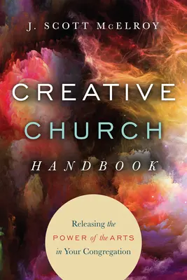 Manuel de l'église créative : Libérer le pouvoir des arts dans votre congrégation - Creative Church Handbook: Releasing the Power of the Arts in Your Congregation