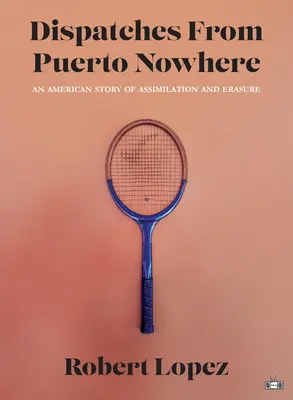 Dépêches de Puerto Nowhere : Une histoire américaine d'assimilation et d'effacement - Dispatches from Puerto Nowhere: An American Story of Assimilation and Erasure