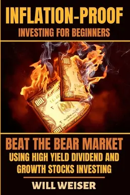 L'investissement à l'épreuve de l'inflation pour les débutants : Battre le marché baissier en utilisant les dividendes à haut rendement et les actions de croissance. - Inflation-Proof Investing For Beginners: Beat The Bear Market Using High Yield Dividend And Growth Stocks Investing