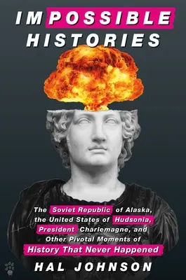 Histoires impossibles : La République soviétique d'Alaska, les États-Unis d'Hudsonia, le président Charlemagne et d'autres moments décisifs de l'histoire - Impossible Histories: The Soviet Republic of Alaska, the United States of Hudsonia, President Charlemagne, and Other Pivotal Moments of Hist