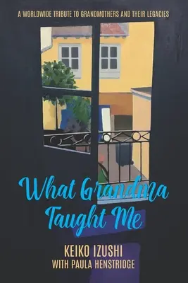 Ce que mamie m'a appris : Un hommage mondial aux grands-mères et à leur héritage - What Grandma Taught Me: A Worldwide Tribute to Grandmothers and Their Legacies