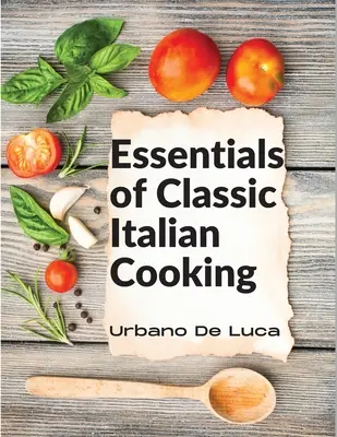 L'essentiel de la cuisine italienne classique : Plats italiens adaptés à la cuisine moderne - Essentials of Classic Italian Cooking: Italian Dishes Made for the Modern Kitchen