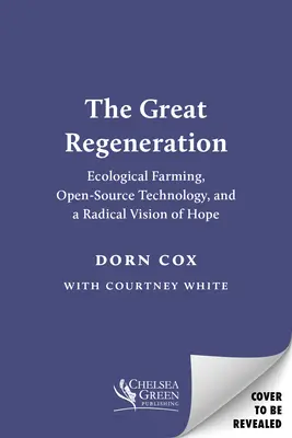La grande régénération : L'agriculture écologique, la technologie libre et une vision radicale de l'espoir - The Great Regeneration: Ecological Agriculture, Open-Source Technology, and a Radical Vision of Hope