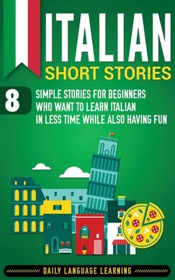 Histoires courtes italiennes : 8 histoires simples pour les débutants qui veulent apprendre l'italien en peu de temps tout en s'amusant. - Italian Short Stories: 8 Simple Stories for Beginners Who Want to Learn Italian in Less Time While Also Having Fun