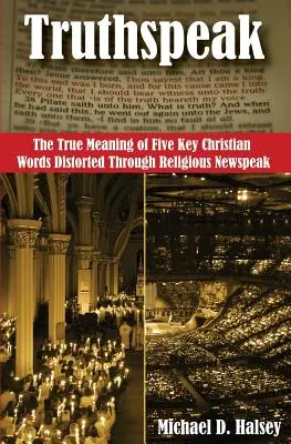 Le langage des vérités : Le vrai sens de cinq mots chrétiens clés déformés par la langue de bois religieuse - Truthspeak: The True Meaning of Five Key Christian Words Distorted Through Religious Newspeak