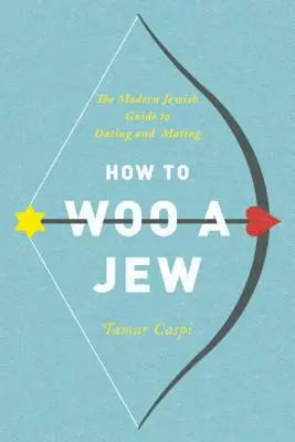 Comment courtiser un juif : Le guide juif moderne des rencontres et de l'accouplement - How to Woo a Jew: The Modern Jewish Guide to Dating and Mating