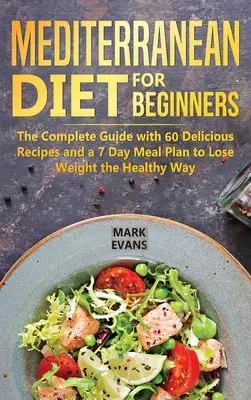 Régime méditerranéen pour les débutants : Le guide complet avec 60 recettes délicieuses et un plan de repas de 7 jours pour perdre du poids sainement. - Mediterranean Diet for Beginners: The Complete Guide with 60 Delicious Recipes and a 7-Day Meal Plan to Lose Weight the Healthy Way