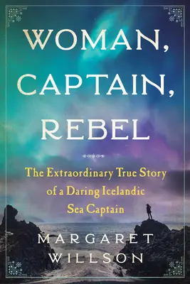 Femme, capitaine, rebelle : L'extraordinaire histoire vraie d'une audacieuse capitaine de navire islandaise - Woman, Captain, Rebel: The Extraordinary True Story of a Daring Icelandic Sea Captain