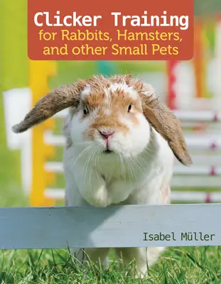 L'entraînement au clicker pour les lapins, cochons d'Inde et autres petits animaux de compagnie - Clicker Training for Rabbits, Guinea Pigs, and Other Small Pets
