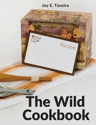 Le livre de cuisine sauvage : Recettes pour des repas maison - The Wild Cookbook: Recipes for Home-cooked Meals