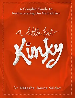 Un peu pervers : Un guide à l'usage des couples pour redécouvrir les plaisirs du sexe - A Little Bit Kinky: A Couples' Guide to Rediscovering the Thrill of Sex