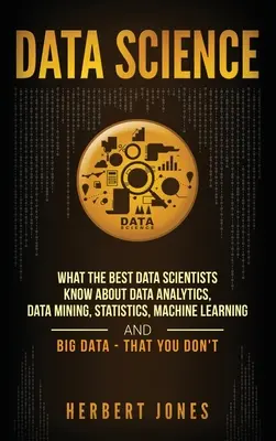 Science des données : Ce que les meilleurs scientifiques des données savent sur l'analyse des données, l'exploration des données, les statistiques, l'apprentissage automatique et le Big Data - Tha - Data Science: What the Best Data Scientists Know About Data Analytics, Data Mining, Statistics, Machine Learning, and Big Data - Tha