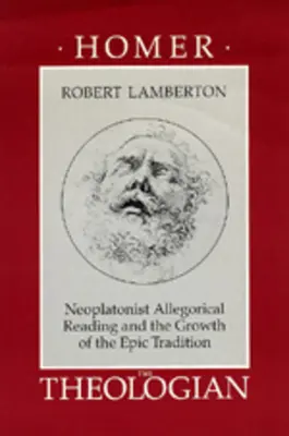 Homère le théologien : La lecture allégorique néoplatonicienne et la croissance de la tradition épique - Homer the Theologian: Neoplatonist Allegorical Reading and the Growth of the Epic Tradition