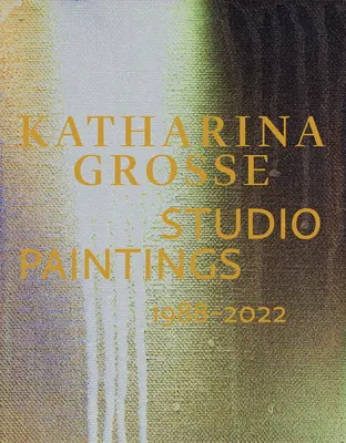 Katharina Grosse : Peintures d'atelier 1988-2022 - Katharina Grosse: Studio Paintings 1988-2022