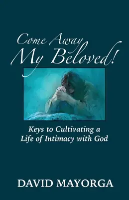 Viens, mon bien-aimé ! Des clés pour cultiver une vie d'intimité avec Dieu - Come Away My Beloved! Keys to Cultivating a Life of Intimacy with God