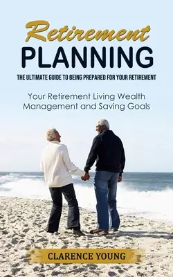 La planification de la retraite : Le guide ultime de la préparation à la retraite - Retirement Planning: The Ultimate Guide to Being Prepared for Your Retirement