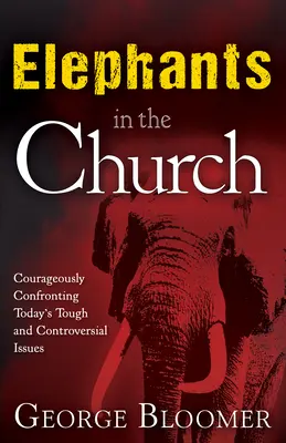 Les éléphants dans l'église : Affronter courageusement les questions difficiles et controversées d'aujourd'hui - Elephants in the Church: Courageously Confronting Today's Tough and Controversial Issues