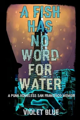 Un poisson n'a pas de mot pour désigner l'eau : Les mémoires d'un sans-abri punk de San Francisco - A Fish Has No Word For Water: A punk homeless San Francisco memoir