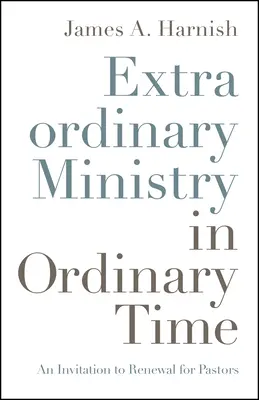 Ministère extraordinaire en temps ordinaire : une invitation au renouveau pour les pasteurs - Extraordinary Ministry in Ordinary Time: An Invitation to Renewal for Pastors