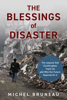 Les bienfaits du désastre : Les leçons que nous enseignent les catastrophes et pourquoi notre avenir en dépend - The Blessings of Disaster: The Lessons That Catastrophes Teach Us and Why Our Future Depends on It