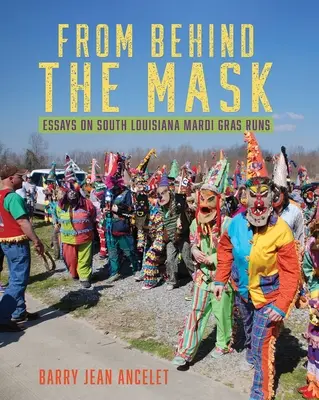 Derrière le masque : Essais sur les courses de Mardi Gras en Louisiane du Sud - From Behind the Mask: Essays on South Louisiana Mardi Gras Runs