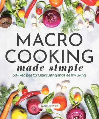 Macro Cooking Made Simple : 50+ recettes pour une alimentation saine et un mode de vie sain - Macro Cooking Made Simple: 50+ Recipes for Clean Eating and Healthy Living