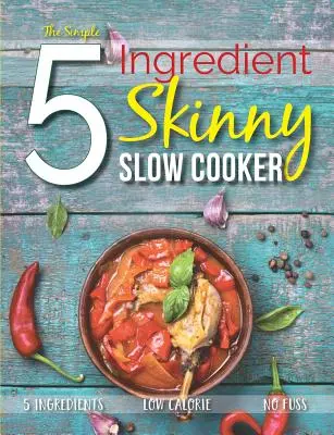 La mijoteuse minceur simple à 5 ingrédients : 5 ingrédients, faible en calories, sans tracas - The Simple 5 Ingredient Skinny Slow Cooker: 5 Ingredients, Low Calorie, No Fuss