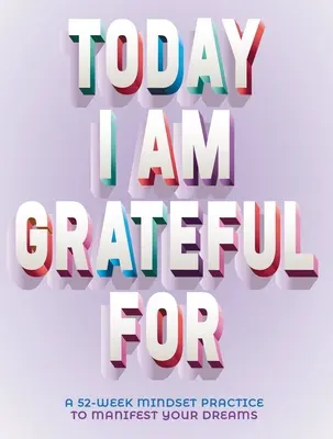 A Today I Am Grateful for : Un état d'esprit de 52 semaines pour manifester vos rêves - A Today I Am Grateful for: 52-Week Mindset to Manifest Your Dreams