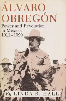 Alvaro Obregon : Pouvoir et révolution au Mexique, 1911-1920 - Alvaro Obregon: Power and Revolution in Mexico, 1911-1920