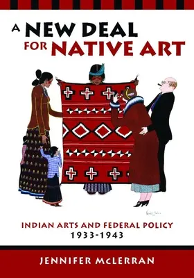 Un nouveau pacte pour l'art indigène : Les arts indiens et la politique fédérale, 1933-1943 - A New Deal for Native Art: Indian Arts and Federal Policy, 1933-1943