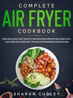 Complete Air Fryer Cookbook : Plus de 200 recettes rapides, faciles, saines et délicieuses incluant des options de régime Keto, Low-Carb et Vegan pour les débutants (202) - Complete Air Fryer Cookbook: Over 200 Quick, Easy, Healthy and Delicious Recipes including Keto, Low-Carb and Vegan Diet Options for Beginners (202