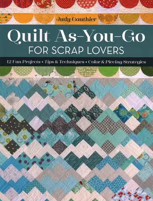 Quilt As-You-Go pour les amateurs de scrap : 12 projets amusants ; conseils et techniques ; stratégies de couleurs et de piéçage - Quilt As-You-Go for Scrap Lovers: 12 Fun Projects; Tips & Techniques; Color & Piecing Strategies