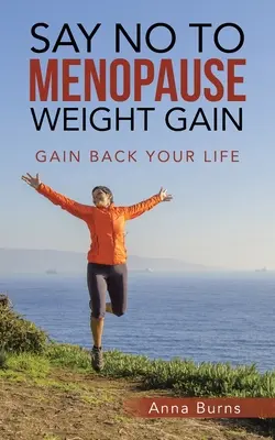 Dites non à la prise de poids de la ménopause : Reprenez votre vie en main - Say No to Menopause Weight Gain: Gain Back Your Life