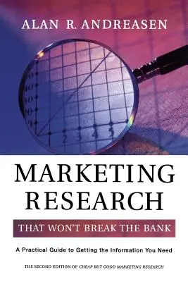 Des études marketing qui ne coûtent pas les yeux de la tête : Un guide pratique pour obtenir les informations dont vous avez besoin - Marketing Research That Won't Break the Bank: A Practical Guide to Getting the Information You Need