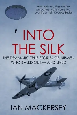 Dans la soie : Les histoires dramatiques et véridiques d'aviateurs qui se sont dégonflés - et qui ont survécu - Into the Silk: The Dramatic True Stories of Airmen Who Baled Out - And Lived