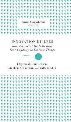 L'innovation tue : Comment les outils financiers détruisent votre capacité à faire de nouvelles choses - Innovation Killers: How Financial Tools Destroy Your Capacity to Do New Things