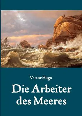 Die Arbeiter des Meeres - Ein Klassiker der maritimen Literatur (L'ouvrier des mers - Un classique de la littérature maritime) - Die Arbeiter des Meeres - Ein Klassiker der maritimen Literatur