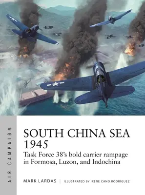 Mer de Chine méridionale 1945 : L'audacieux raid des porte-avions de la Task Force 38 à Formose, à Luçon et en Indochine - South China Sea 1945: Task Force 38's Bold Carrier Rampage in Formosa, Luzon, and Indochina