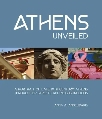 Athènes dévoilée : Un portrait d'Athènes au dix-neuvième siècle à travers ses rues et ses quartiers - Athens Unveiled: A Portrait of Nineteenth Century Athens Through Her Streets and Neighborhoods