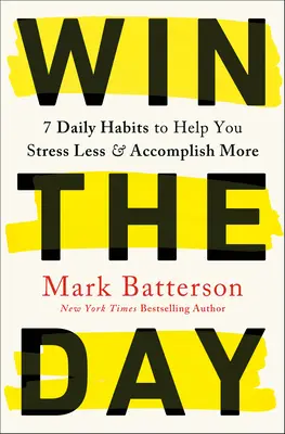 Gagner la journée : 7 habitudes quotidiennes pour vous aider à moins stresser et à mieux réussir - Win the Day: 7 Daily Habits to Help You Stress Less & Accomplish More