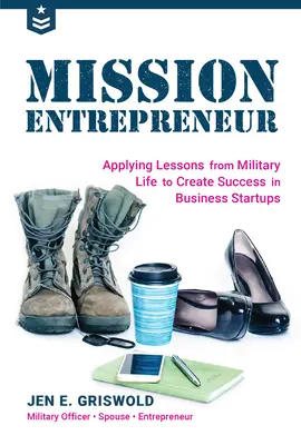 Mission Entrepreneur : Les leçons de la vie militaire au service de la réussite des entreprises en phase de démarrage - Mission Entrepreneur: Applying Lessons from Military Life to Create Success in Business Startups