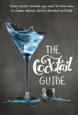 Le guide des cocktails : Tous les cocktails classiques que vous devez savoir préparer, secoués, remués, mélangés et construits. - The Cocktail Guide: Every Classic Cocktail You Need to Know How to Make, Shaken, Stirred, Blended and Built