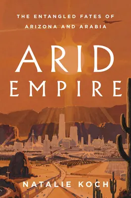 L'empire aride : Les destins enchevêtrés de l'Arizona et de l'Arabie - Arid Empire: The Entangled Fates of Arizona and Arabia
