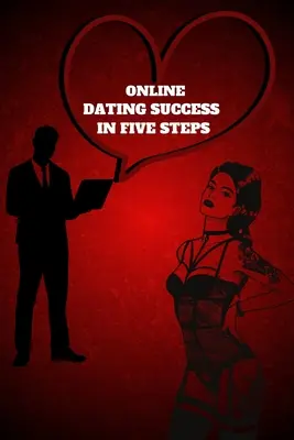 Le succès des rencontres en ligne en cinq étapes : Les étapes pratiques pour avoir des rendez-vous mémorables pour les femmes et les hommes dans le Guide de la réussite des rencontres en ligne. - Online Dating Success in Five Steps: Practical Steps for Having Memorable Dates for Women and Men in the How to Succeed at Online Dating Guide