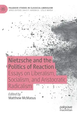 Nietzsche et la politique de réaction : Essais sur le libéralisme, le socialisme et le radicalisme aristocratique - Nietzsche and the Politics of Reaction: Essays on Liberalism, Socialism, and Aristocratic Radicalism